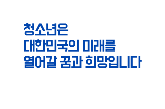 청소년은 대한민국의 미래를 열어갈 꿈과 희망입니다